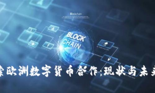 : 探索欧洲数字货币合作:现状与未来趋势