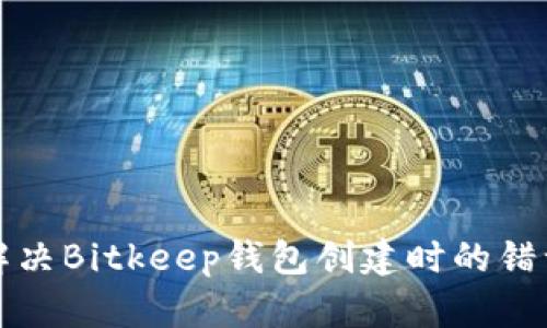 如何解决Bitkeep钱包创建时的错误提示