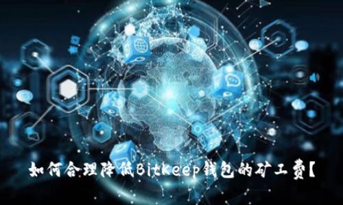 如何合理降低BitKeep钱包的矿工费?