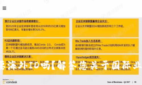 b特派需要海外ID吗?解答您关于国际业务的疑问