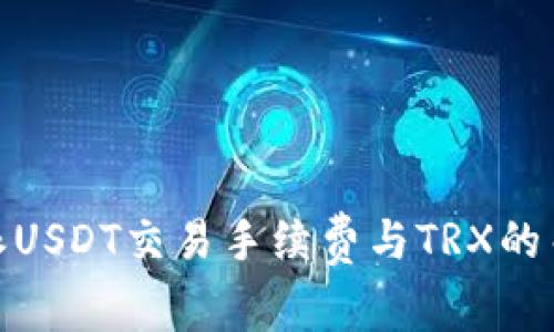 详细解析:b特派USDT交易手续费与TRX的关系及处理技巧