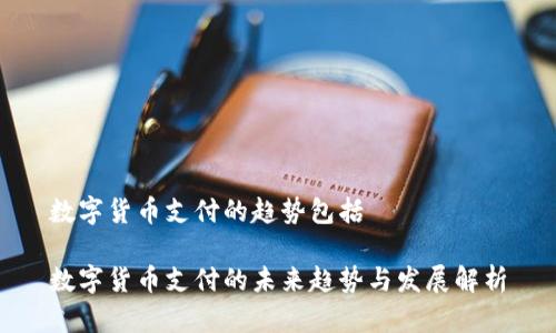 数字货币支付的趋势包括
数字货币支付的未来趋势与发展解析