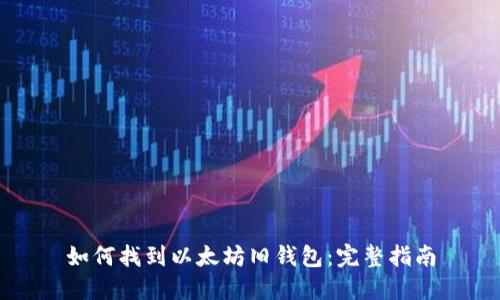 如何找到以太坊旧钱包:完整指南