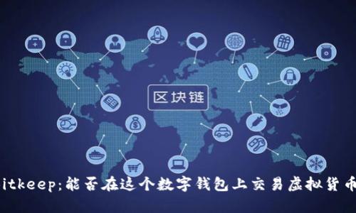Bitkeep:能否在这个数字钱包上交易虚拟货币?