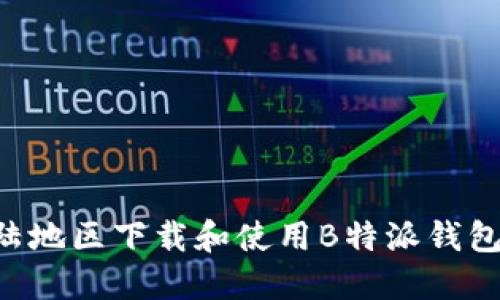 如何在大陆地区下载和使用B特派钱包:详细指南