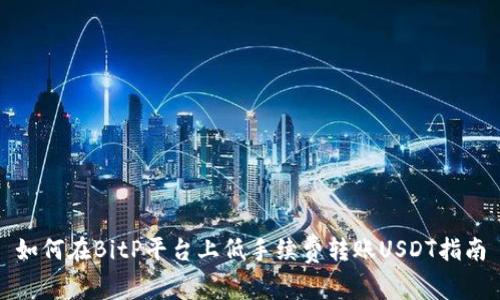 如何在BitP平台上低手续费转账USDT指南