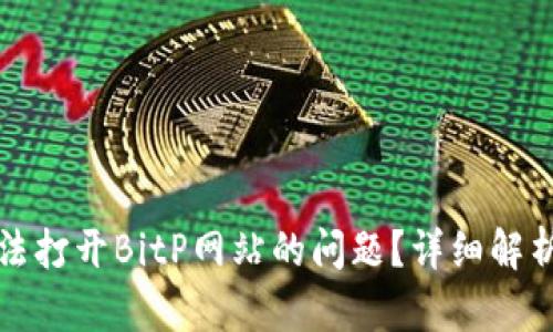如何解决无法打开BitP网站的问题?详细解析与解决方案