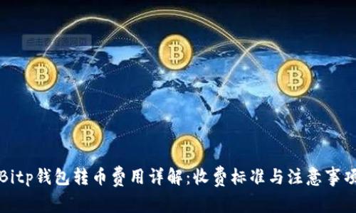 Bitp钱包转币费用详解:收费标准与注意事项