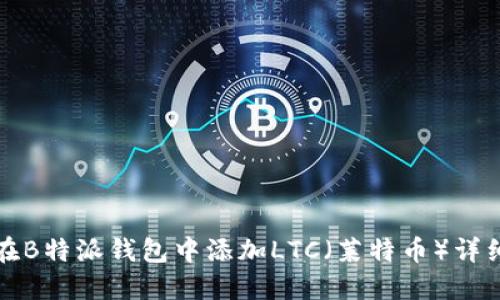 如何在B特派钱包中添加LTC(莱特币)详细指南