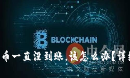 如果B特派提币一直没到账,该怎么办?详细解答与建议