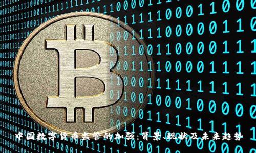 中国数字货币监管的加强:背景、现状及未来趋势