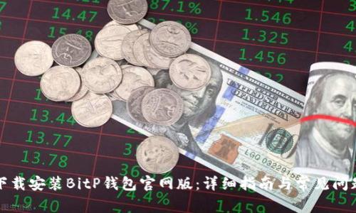如何下载安装BitP钱包官网版:详细指南与常见问题解答