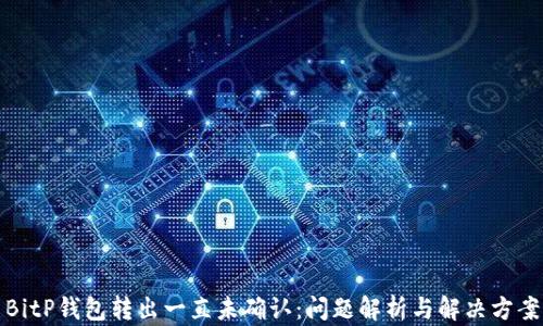 BitP钱包转出一直未确认:问题解析与解决方案
