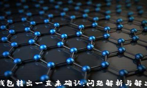 BitP钱包转出一直未确认:问题解析与解决方案