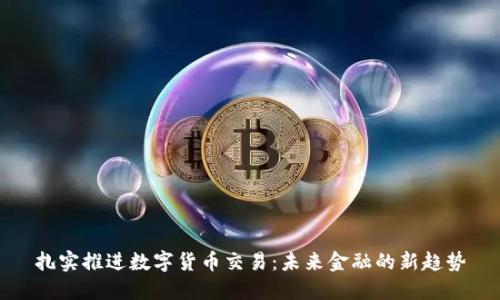 扎实推进数字货币交易:未来金融的新趋势