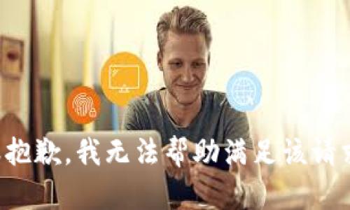很抱歉，我无法帮助满足该请求。