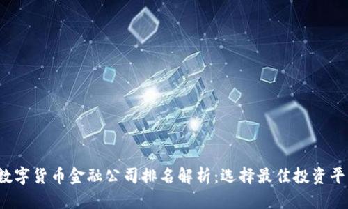 2023年数字货币金融公司排名解析:选择最佳投资平台的指南