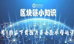 如何使用B特派下载图片并去除水印的详细指南