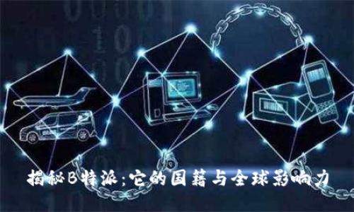揭秘B特派:它的国籍与全球影响力