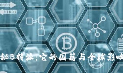 揭秘B特派:它的国籍与全球影响力