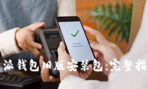 如何获取比特派钱包旧版安装包:完整指南与实用技巧