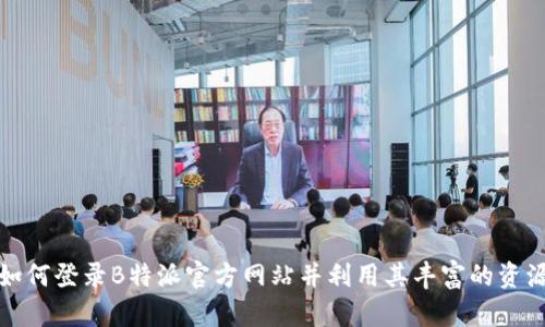 如何登录B特派官方网站并利用其丰富的资源