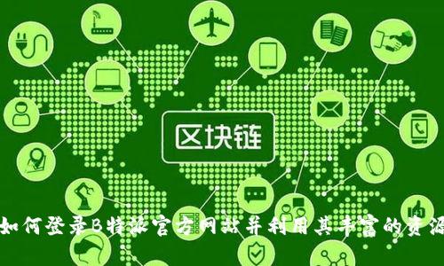如何登录B特派官方网站并利用其丰富的资源