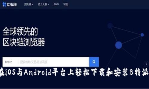 如何在iOS与Android平台上轻松下载和安装B特派钱包?
