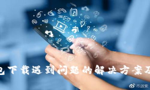 Bitpie钱包下载遇到问题的解决方案及常见疑问
