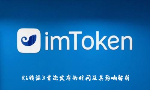《b特派》首次发布的时间及其影响解析