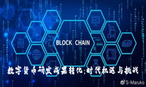 数字货币研发成果转化:时代机遇与挑战