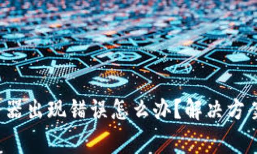 ziaotiBitpie服务器出现错误怎么办?解决方案和常见问题解析