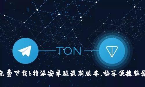 免费下载b特派安卓版最新版本,畅享便捷服务
