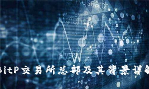 BitP交易所总部及其背景详解
