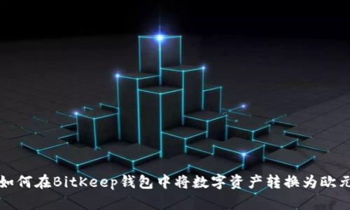 如何在BitKeep钱包中将数字资产转换为欧元