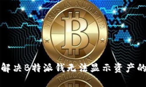 如何解决B特派钱无法显示资产的问题