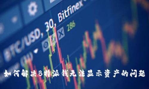 如何解决B特派钱无法显示资产的问题