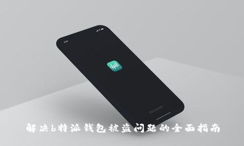 解决b特派钱包被盗问题的全面指南