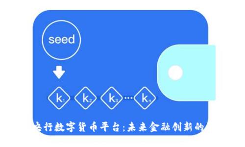 全面解析央行数字货币平台:未来金融创新的关键驱动力