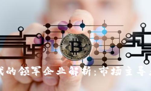 数字货币时代的领军企业解析:市场主导者与创新力量