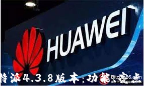 全面解析b特派4.3.8版本:功能、亮点与用户反馈