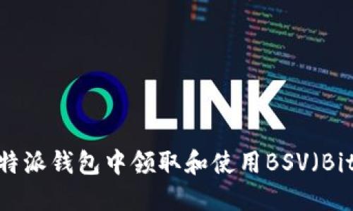 如何在比特派钱包中领取和使用BSV(Bitcoin SV)