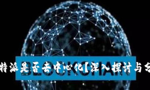 比特派是否去中心化?深入探讨与分析