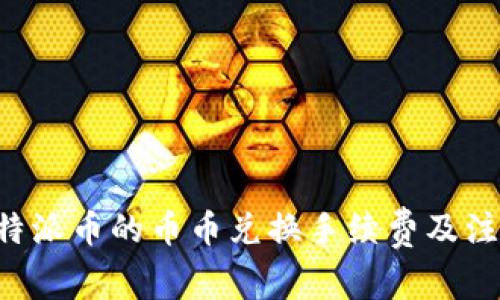 详解B特派币的币币兑换手续费及注意事项
