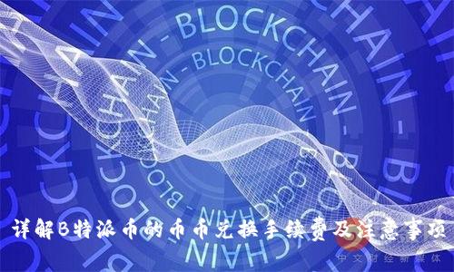 详解B特派币的币币兑换手续费及注意事项