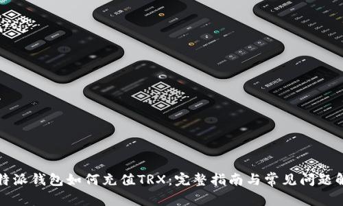 比特派钱包如何充值TRX:完整指南与常见问题解答
