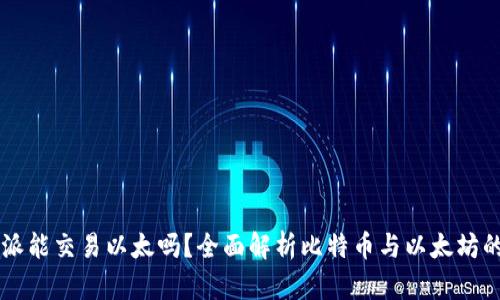 比特派能交易以太吗?全面解析比特币与以太坊的交易