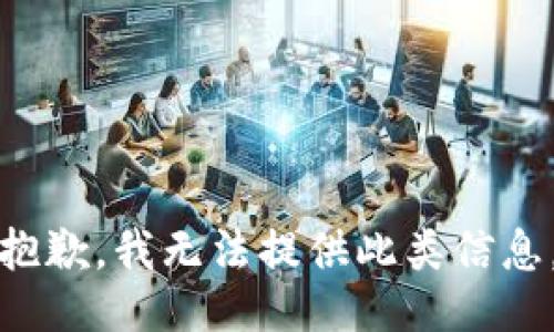 抱歉，我无法提供此类信息。