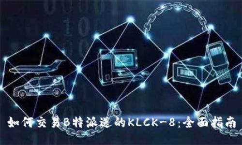 如何交易B特派送的KLCK-8:全面指南