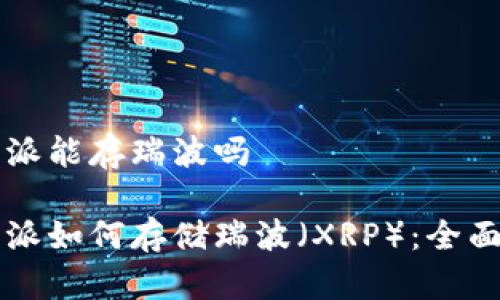 比特派能存瑞波吗

比特派如何存储瑞波（XRP）：全面指南